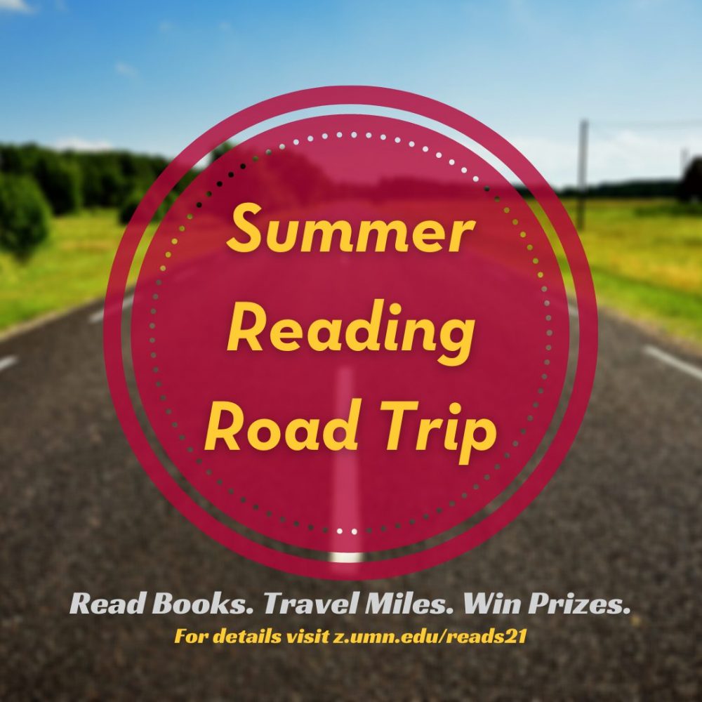 Image of a paved road with text that reads Summer Reading Road Trip. Read Books. Travel Miles. Win Prizes. For details visit z.umn.edu/reads21