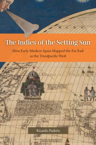 book cover image for “The Indies of the Setting Sun: How Early Modern Spain Mapped the Far East as the Transpacific West” by Ricardo Padrón