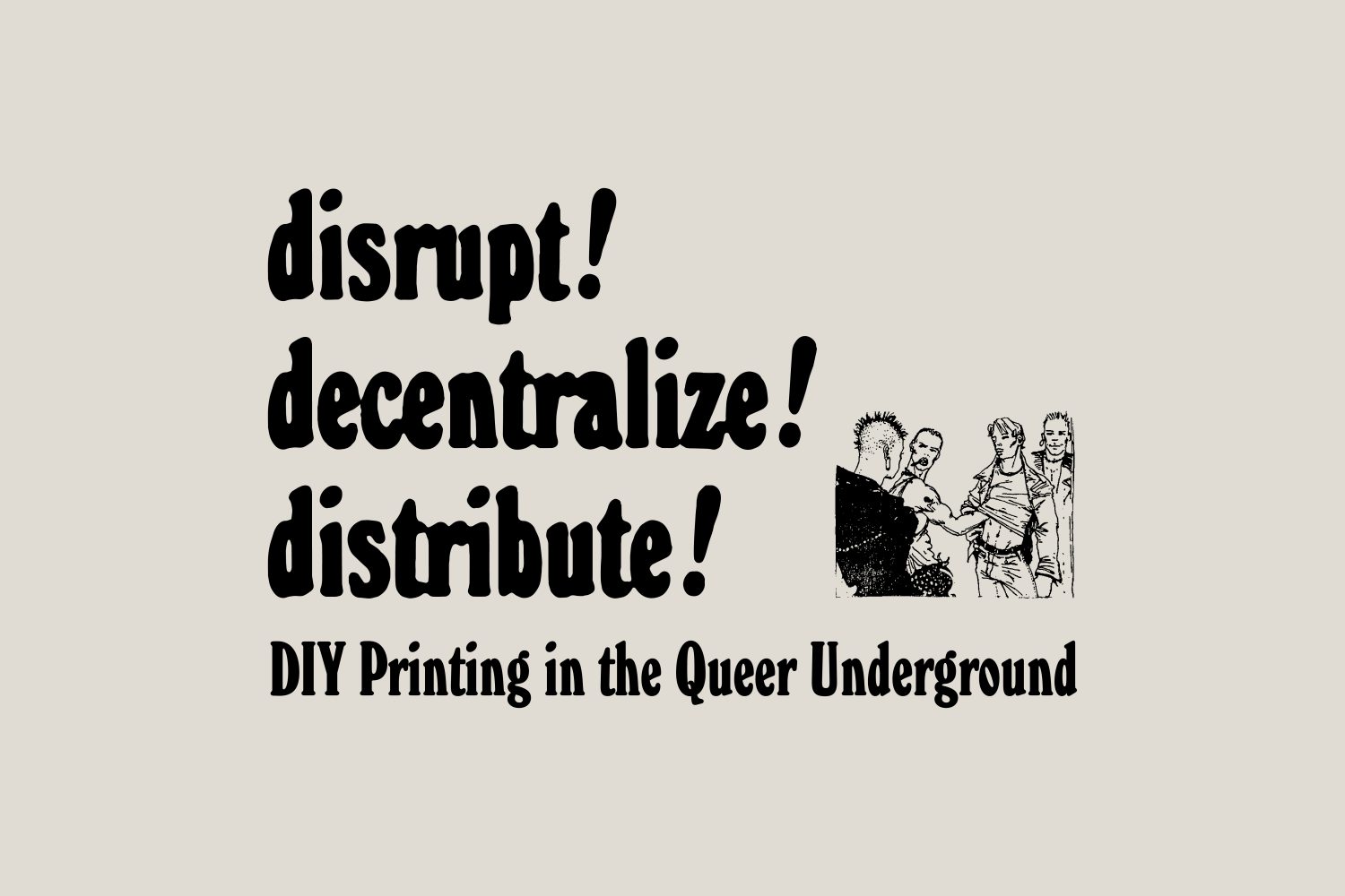 disrupt! decentralize! distribute! DIY Printing in the Queer Underground and line illustration of four people